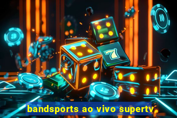 bandsports ao vivo supertv