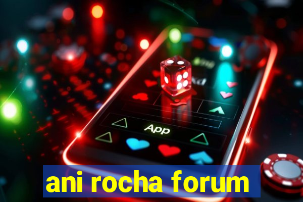 ani rocha forum