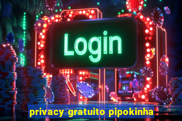 privacy gratuito pipokinha