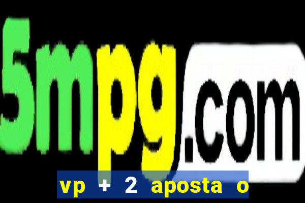 vp + 2 aposta o que significa