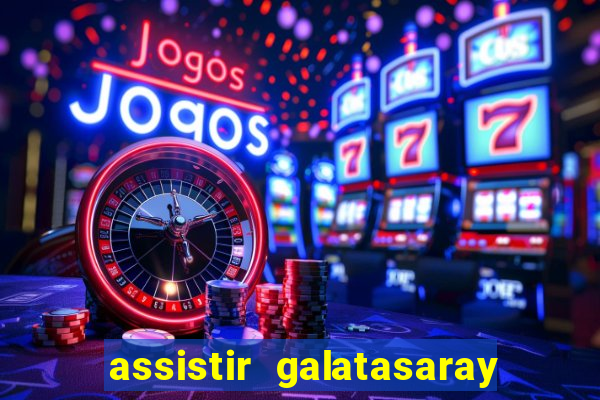 assistir galatasaray ao vivo