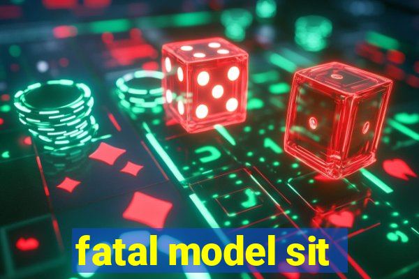 fatal model sit