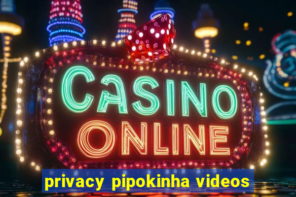 privacy pipokinha videos