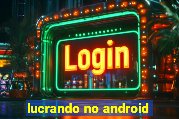 lucrando no android