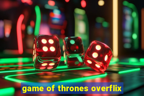 game of thrones overflix