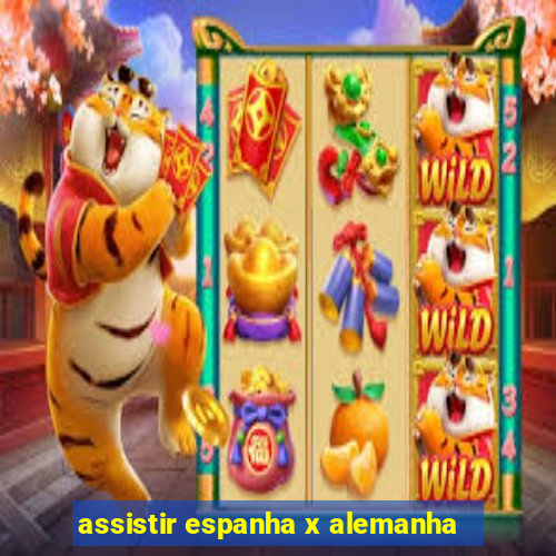 assistir espanha x alemanha