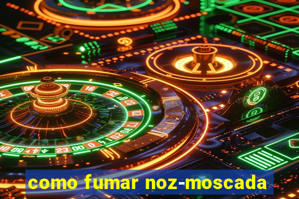 como fumar noz-moscada