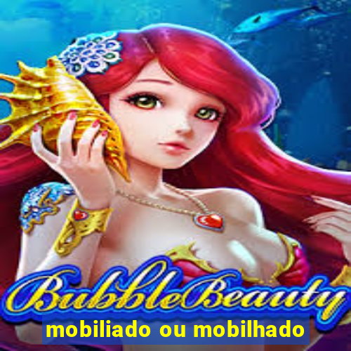 mobiliado ou mobilhado