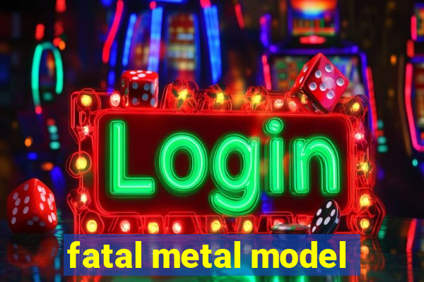 fatal metal model