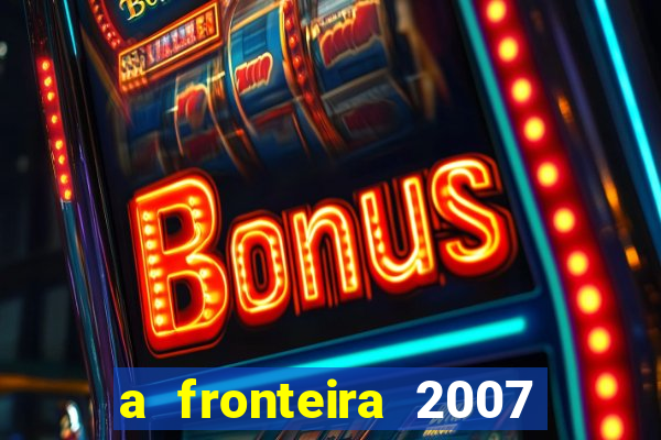 a fronteira 2007 filme completo download