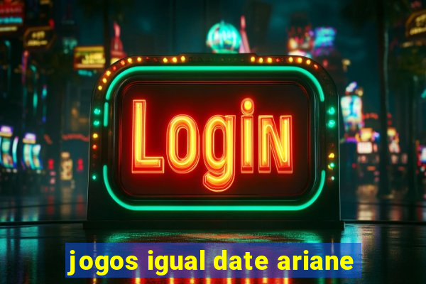 jogos igual date ariane