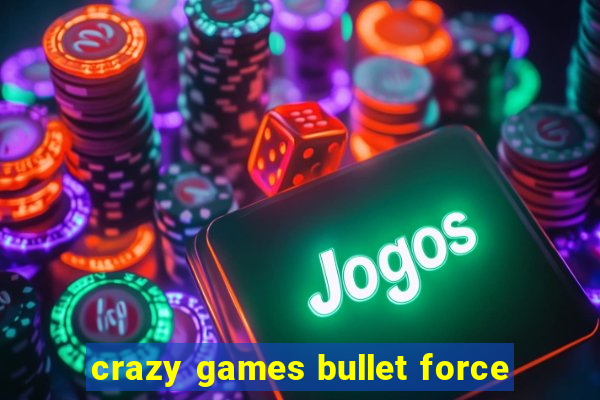 crazy games bullet force