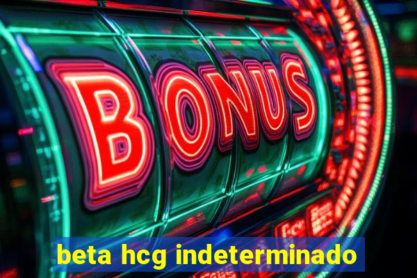 beta hcg indeterminado