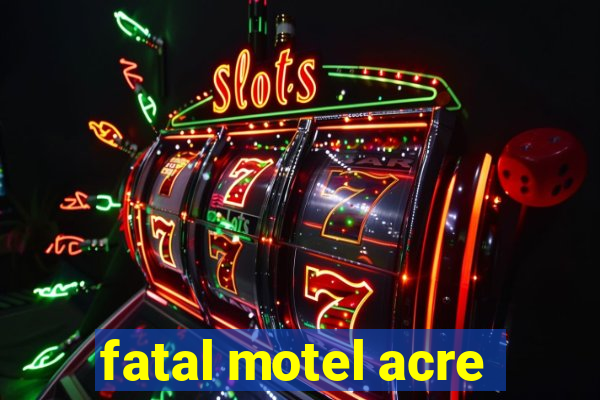 fatal motel acre