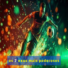 os 7 exus mais poderosos