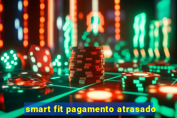 smart fit pagamento atrasado