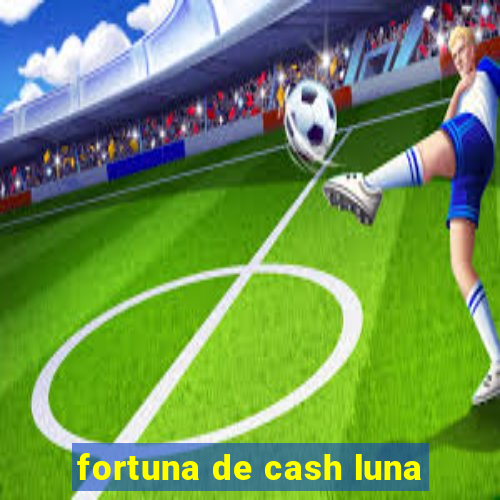 fortuna de cash luna