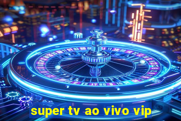 super tv ao vivo vip