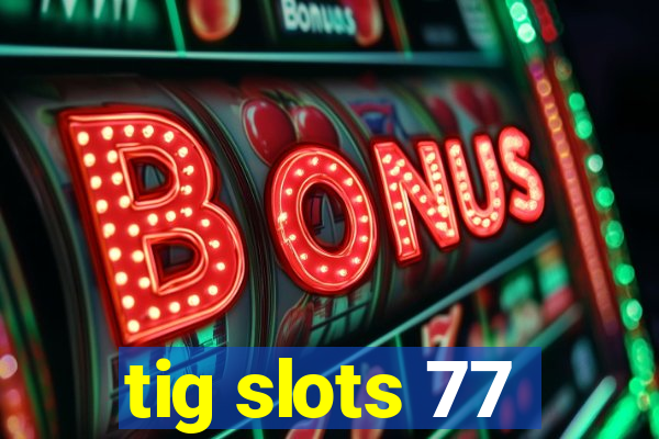 tig slots 77