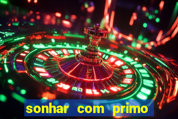 sonhar com primo jogo do bicho