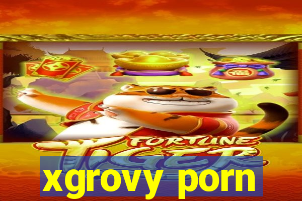 xgrovy porn