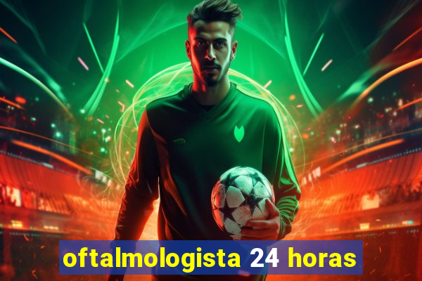 oftalmologista 24 horas