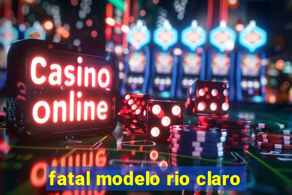 fatal modelo rio claro