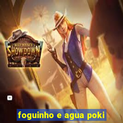 foguinho e agua poki