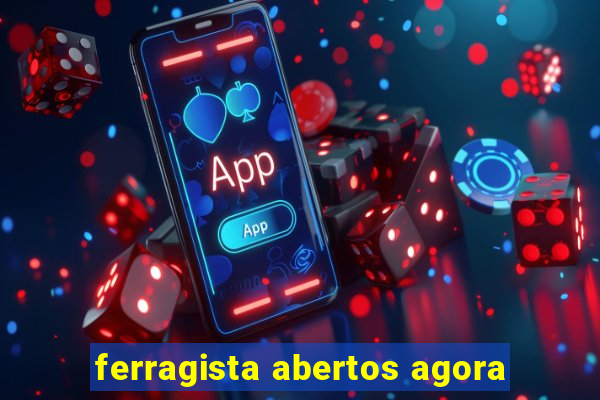 ferragista abertos agora