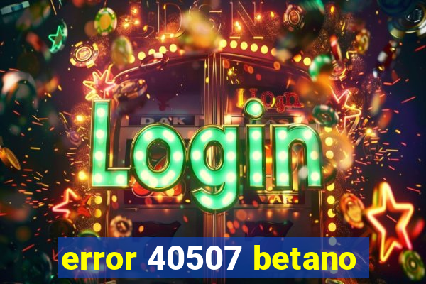 error 40507 betano