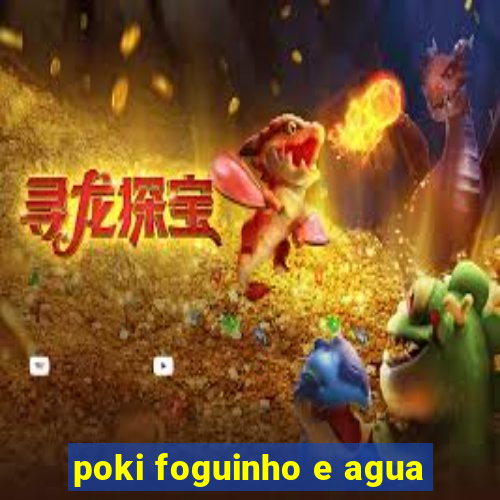 poki foguinho e agua