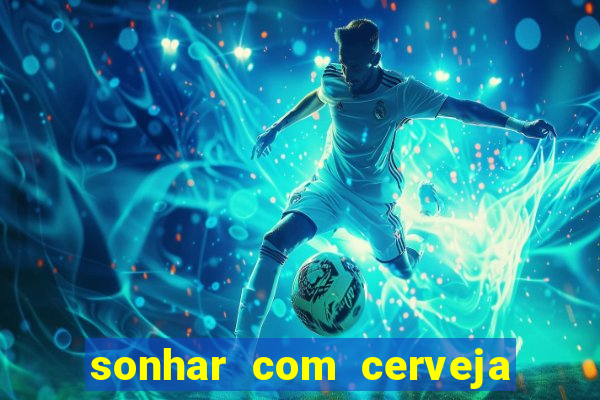 sonhar com cerveja no jogo do bicho